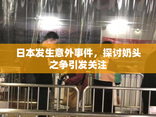 日本发生意外事件，探讨奶头之争引发关注