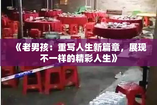 《老男孩：重写人生新篇章，展现不一样的精彩人生》