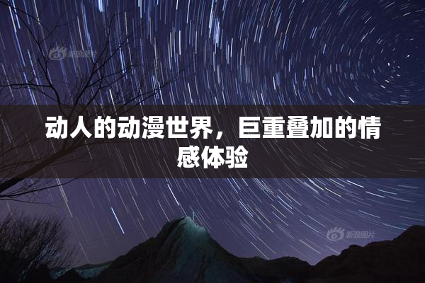 动人的动漫世界，巨重叠加的情感体验