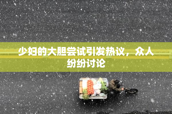 少妇的大胆尝试引发热议，众人纷纷讨论