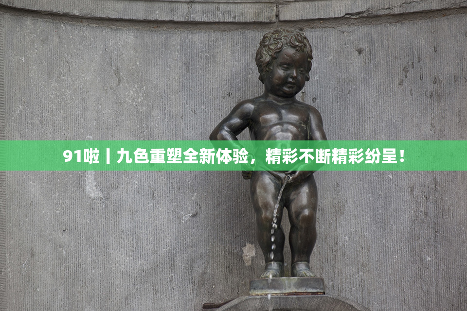 91啦丨九色重塑全新体验，精彩不断精彩纷呈！