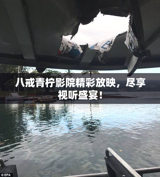八戒青柠影院精彩放映，尽享视听盛宴！