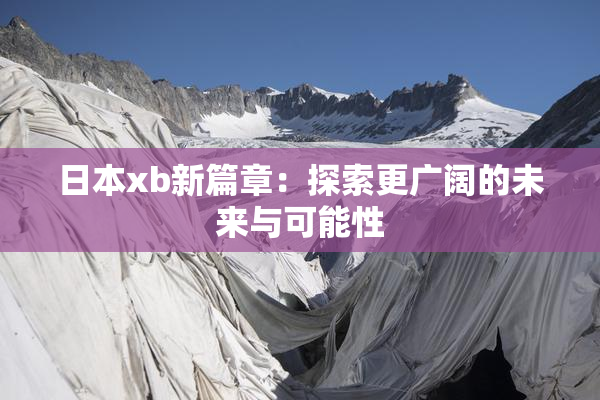 日本xb新篇章：探索更广阔的未来与可能性