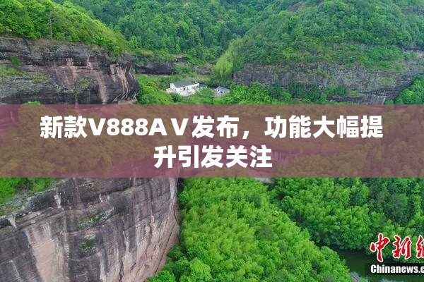 新款V888AⅤ发布，功能大幅提升引发关注