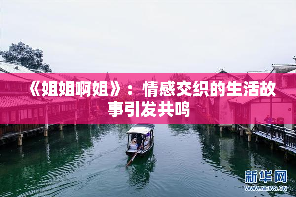 《姐姐啊姐》：情感交织的生活故事引发共鸣
