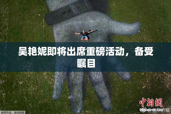 吴艳妮即将出席重磅活动，备受瞩目