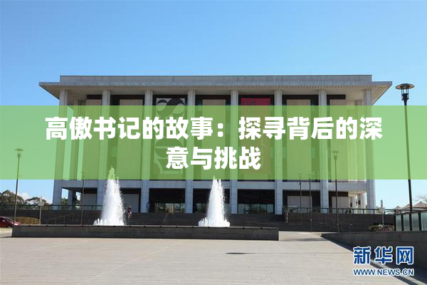 高傲书记的故事：探寻背后的深意与挑战