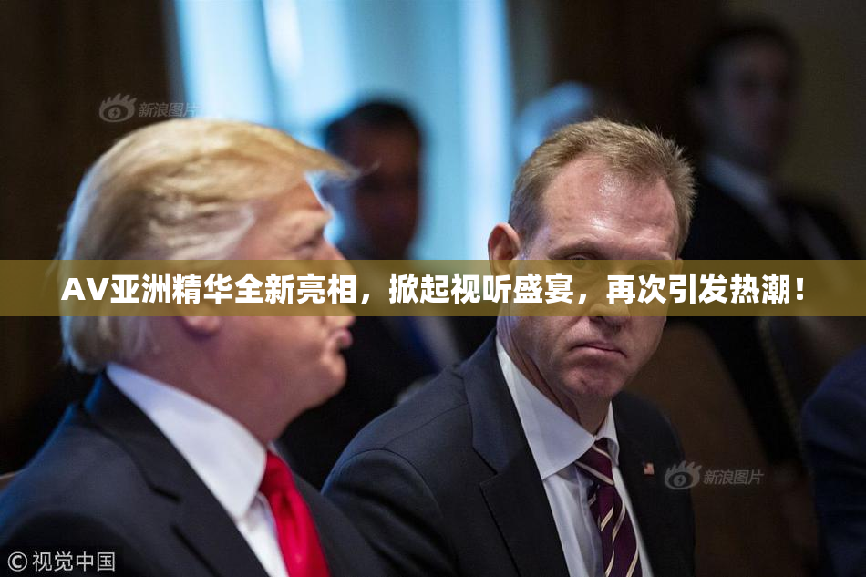 AV亚洲精华全新亮相,掀起视听盛宴,再次引发热潮!
