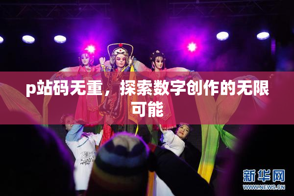 p站码无重，探索数字创作的无限可能