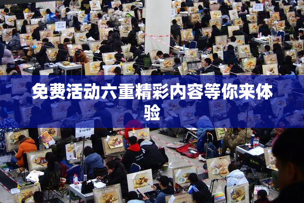 免费活动六重精彩内容等你来体验