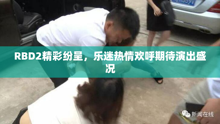RBD2精彩纷呈，乐迷热情欢呼期待演出盛况
