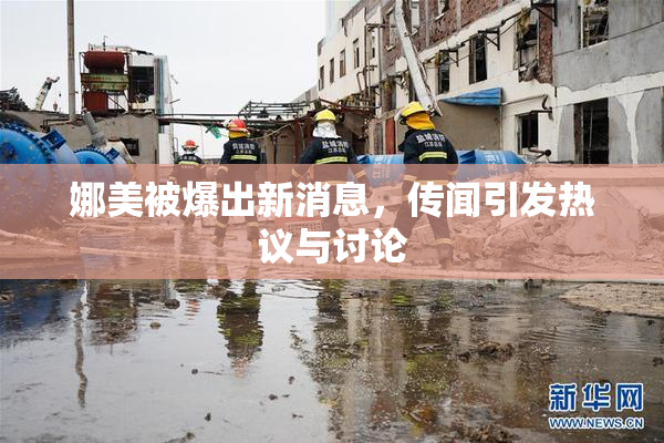 娜美被爆出新消息,传闻引发热议与讨论