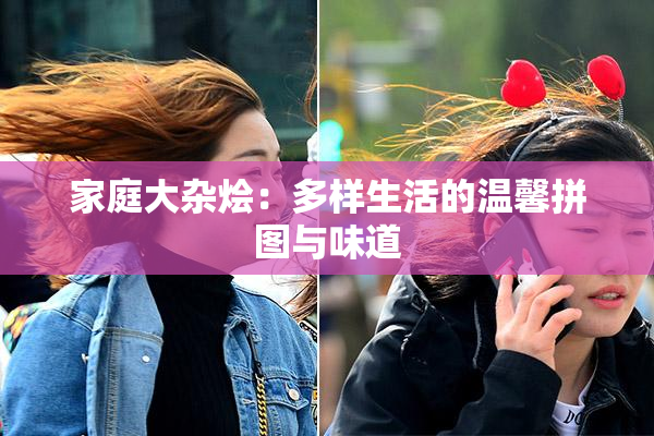 家庭大杂烩：多样生活的温馨拼图与味道