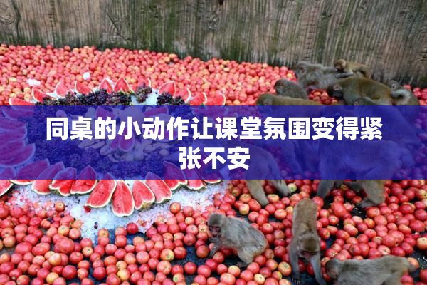 同桌的小动作让课堂氛围变得紧张不安