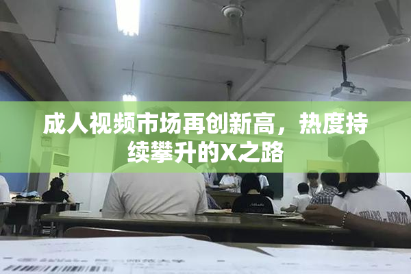 成人视频市场再创新高，热度持续攀升的X之路