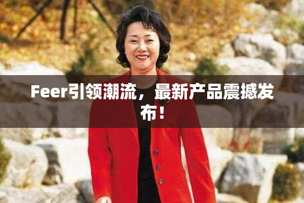 Feer引领潮流，最新产品震撼发布！