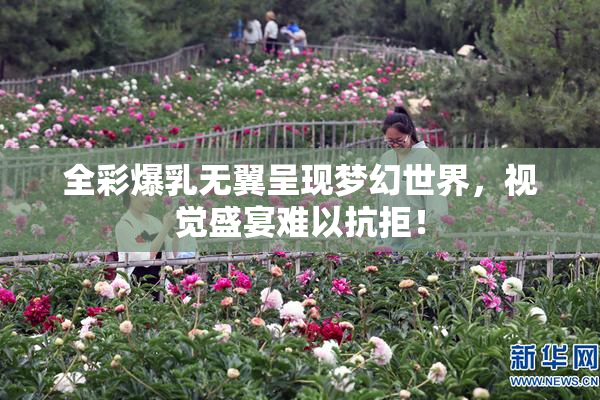 全彩爆乳无翼呈现梦幻世界，视觉盛宴难以抗拒！