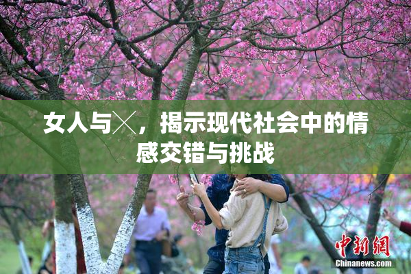 女人与╳，揭示现代社会中的情感交错与挑战