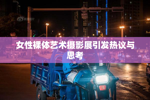 女性裸体艺术摄影展引发热议与思考