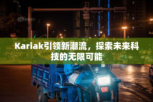 Kariak引领新潮流，探索未来科技的无限可能