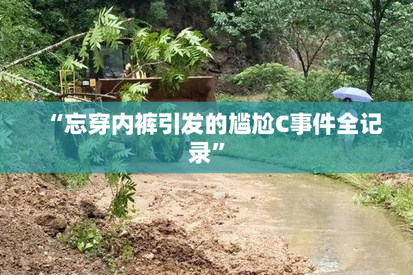 “忘穿内裤引发的尴尬C事件全记录”