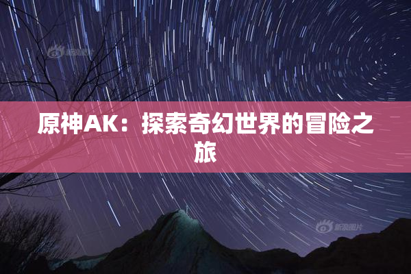 原神AK：探索奇幻世界的冒险之旅