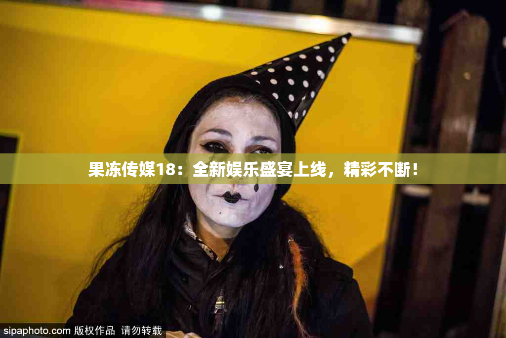 果冻传媒18：全新娱乐盛宴上线，精彩不断！