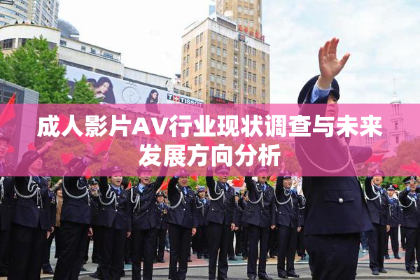 成人影片AV行业现状调查与未来发展方向分析