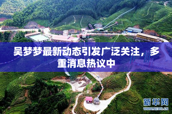 吴梦梦最新动态引发广泛关注，多重消息热议中