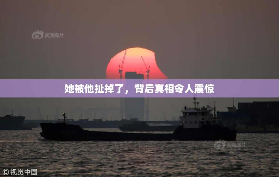 她被他扯掉了，背后真相令人震惊