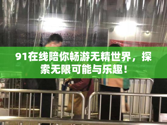 91在线陪你畅游无精世界，探索无限可能与乐趣！