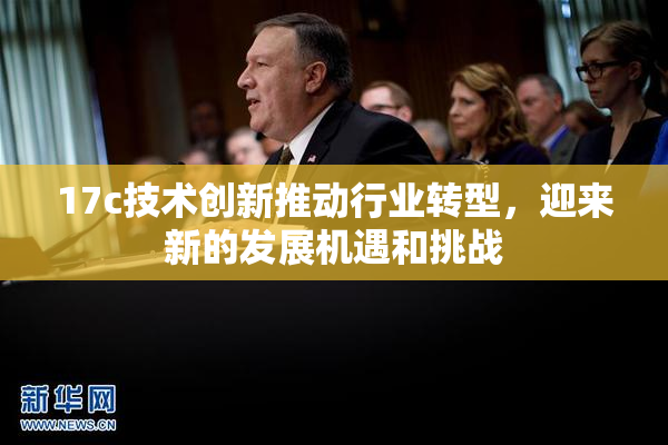 17c技术创新推动行业转型，迎来新的发展机遇和挑战