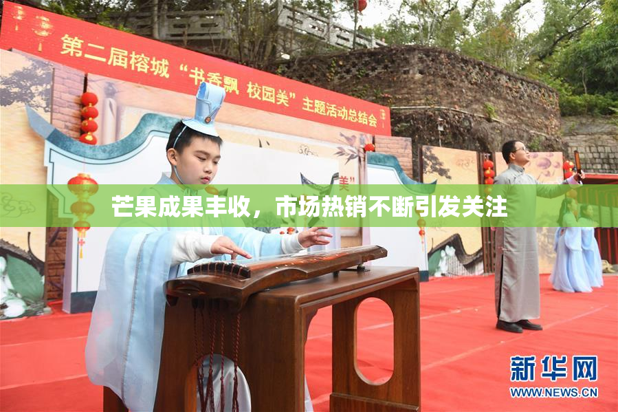 芒果成果丰收，市场热销不断引发关注