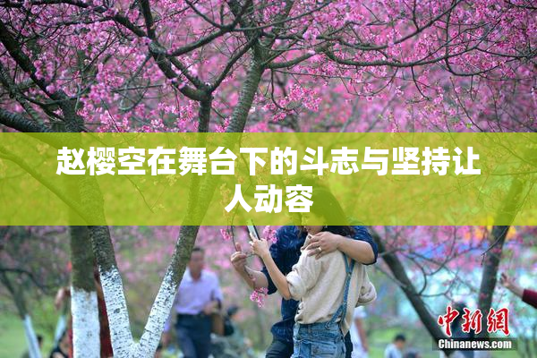 赵樱空在舞台下的斗志与坚持让人动容
