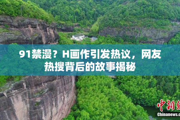 91禁漫？H画作引发热议，网友热搜背后的故事揭秘