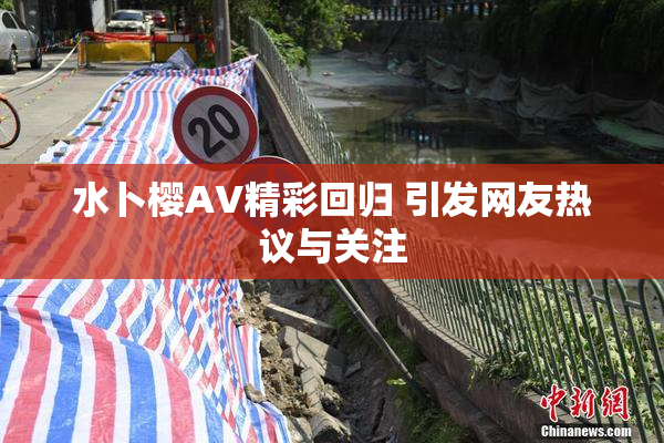 水卜樱AV精彩回归 引发网友热议与关注