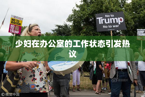 少妇在办公室的工作状态引发热议