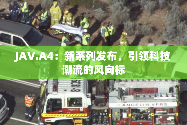 JAV.A4：新系列发布，引领科技潮流的风向标