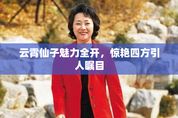 云霄仙子魅力全开，惊艳四方引人瞩目