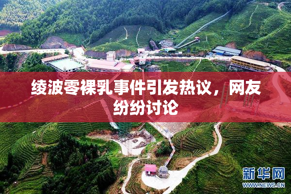 绫波零裸乳事件引发热议，网友纷纷讨论