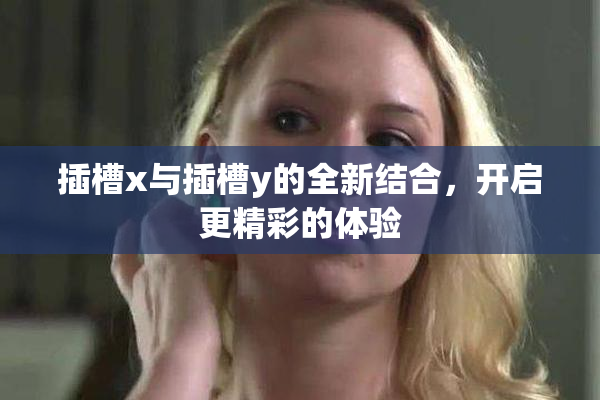 插槽x与插槽y的全新结合，开启更精彩的体验