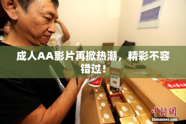 成人AA影片再掀热潮，精彩不容错过！