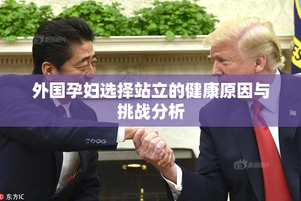 外国孕妇选择站立的健康原因与挑战分析