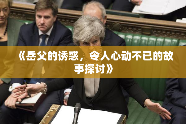 《岳父的诱惑，令人心动不已的故事探讨》