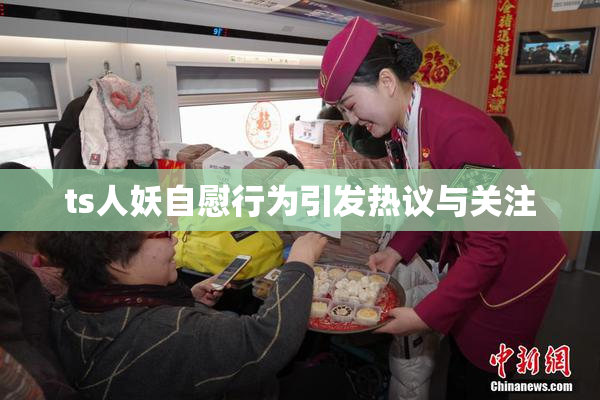 ts人妖自慰行为引发热议与关注