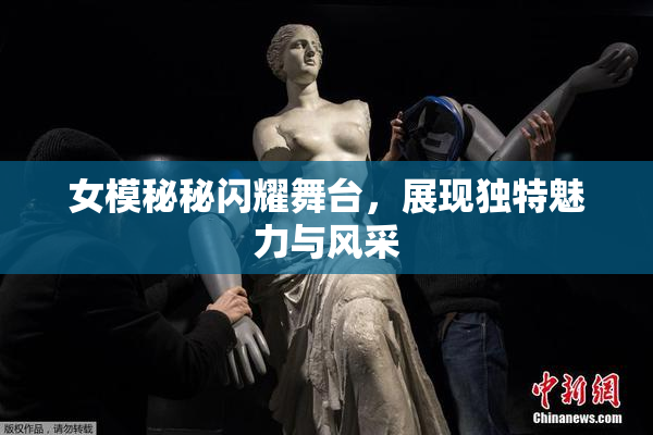 女模秘秘闪耀舞台，展现独特魅力与风采
