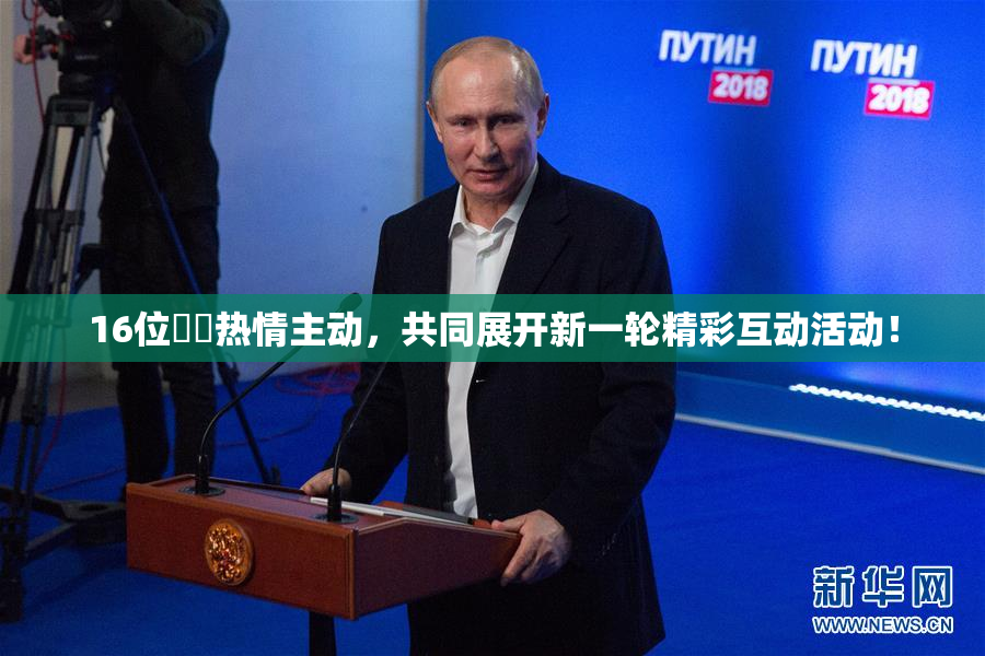 16位妺妺热情主动,共同展开新一轮精彩互动活动!