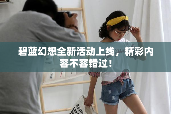 碧蓝幻想全新活动上线，精彩内容不容错过！
