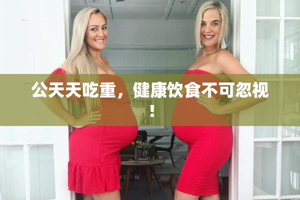 公天天吃重，健康饮食不可忽视！