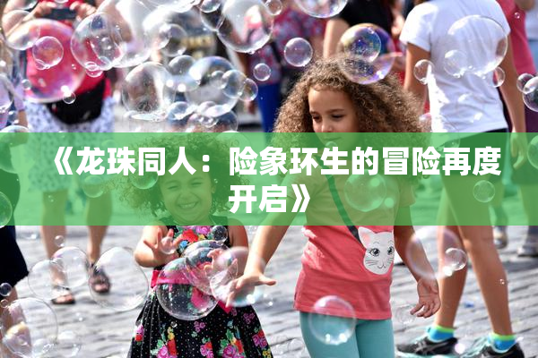 《龙珠同人：险象环生的冒险再度开启》